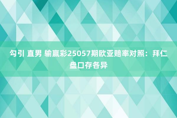 勾引 直男 输赢彩25057期欧亚赔率对照：拜仁盘口存各异