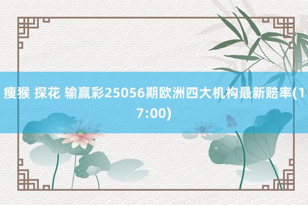瘦猴 探花 输赢彩25056期欧洲四大机构最新赔率(17:00)